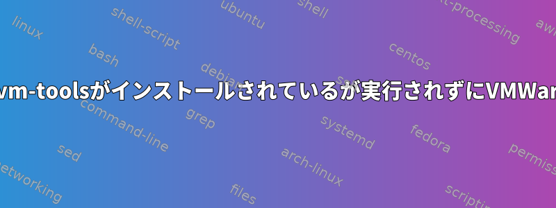 Linuxゲストオペレーティングシステム：open-vm-toolsがインストールされているが実行されずにVMWareツールを再起動すると、灰色で表示されます。