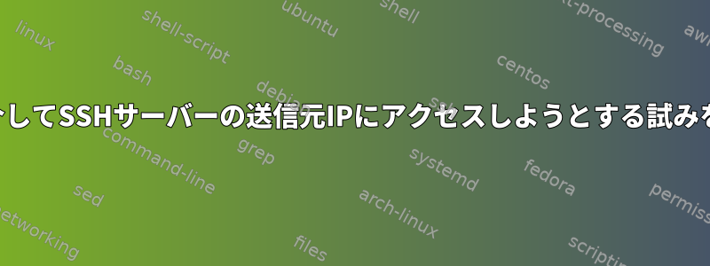 SSHポート転送を介してSSHサーバーの送信元IPにアクセスしようとする試みをデバッグする方法