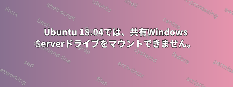 Ubuntu 18.04では、共有Windows Serverドライブをマウントできません。