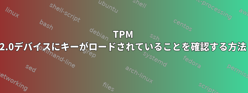 TPM 2.0デバイスにキーがロードされていることを確認する方法