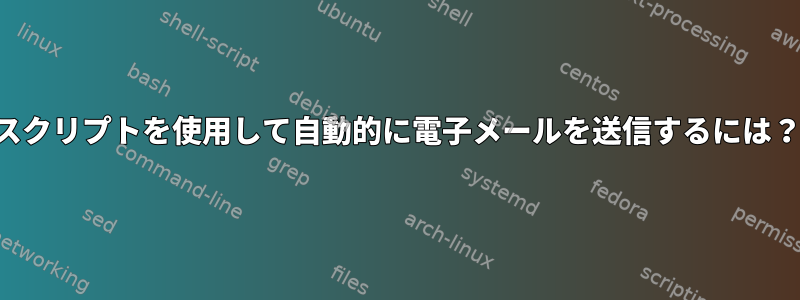 スクリプトを使用して自動的に電子メールを送信するには？