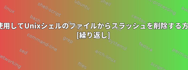 sedを使用してUnixシェルのファイルからスラッシュを削除する方法は？ [繰り返し]