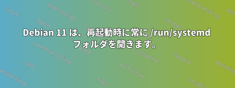 Debian 11 は、再起動時に常に /run/systemd フォルダを開きます。