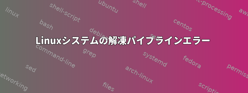 Linuxシステムの解凍パイプラインエラー