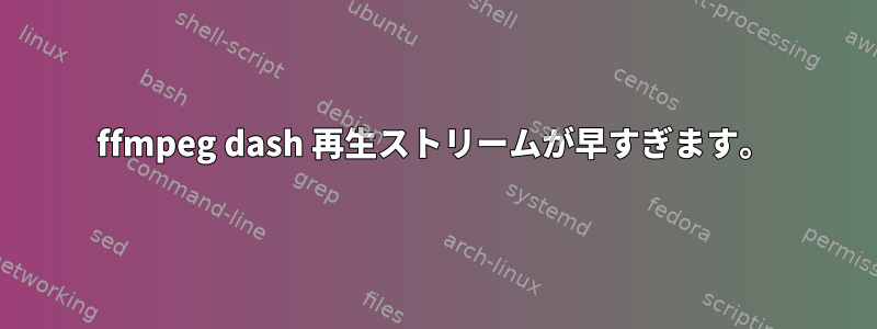 ffmpeg dash 再生ストリームが早すぎます。