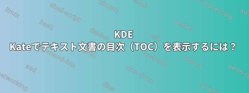 KDE Kateでテキスト文書の目次（TOC）を表示するには？