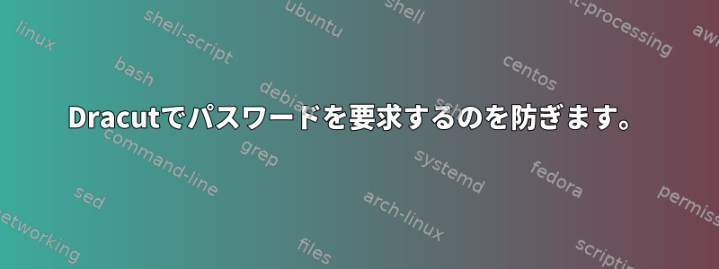 Dracutでパスワードを要求するのを防ぎます。