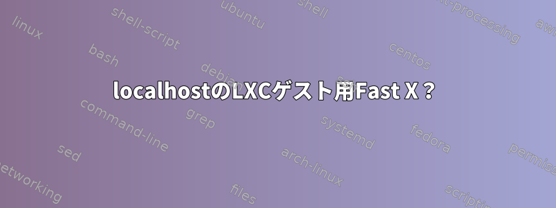 localhostのLXCゲスト用Fast X？