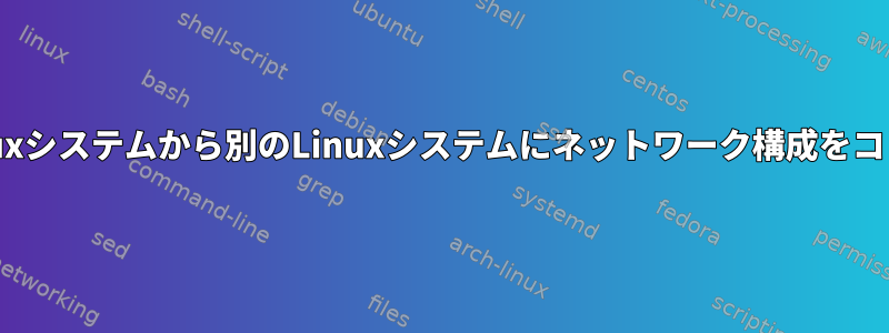 あるLinuxシステムから別のLinuxシステムにネットワーク構成をコピーする