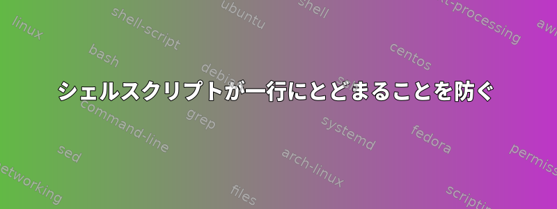 シェルスクリプトが一行にとどまることを防ぐ