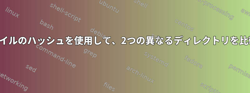 ディレクトリ内のファイルのハッシュを使用して、2つの異なるディレクトリを比較したいと思います。