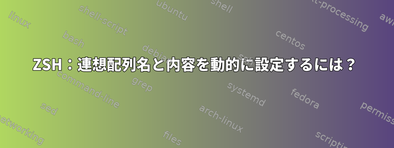 ZSH：連想配列名と内容を動的に設定するには？