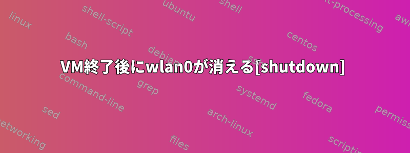 VM終了後にwlan0が消える[shutdown]