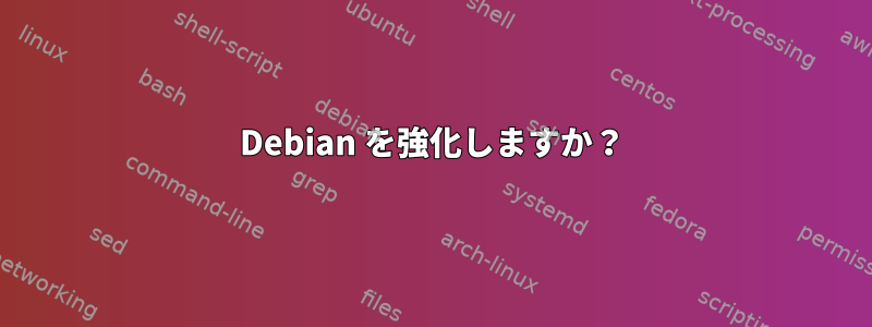 Debian を強化しますか？