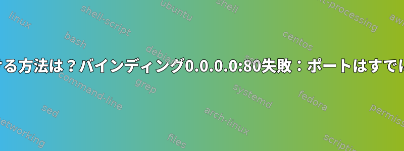 ポート割り当てを見つける方法は？バインディング0.0.0.0:80失敗：ポートはすでに割り当てられています