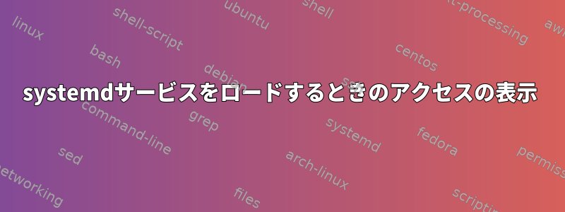 systemdサービスをロードするときのアクセスの表示