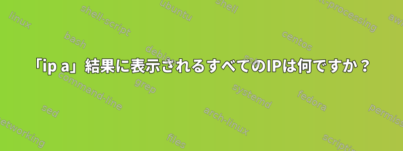 「ip a」結果に表示されるすべてのIPは何ですか？