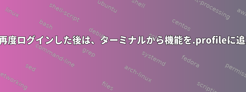 ログアウトして再度ログインした後は、ターミナルから機能を.profileに追加できません。