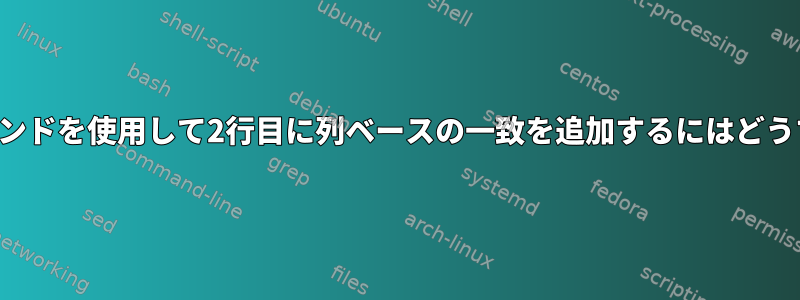 SEDまたは他のコマンドを使用して2行目に列ベースの一致を追加するにはどうすればよいですか？