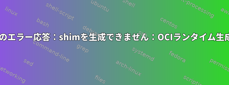 docker：デーモンのエラー応答：shimを生成できません：OCIランタイム生成に失敗しました。