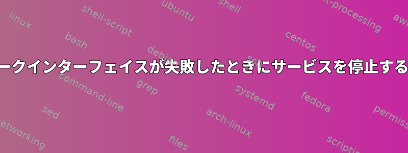 ネットワークインターフェイスが失敗したときにサービスを停止する方法は？