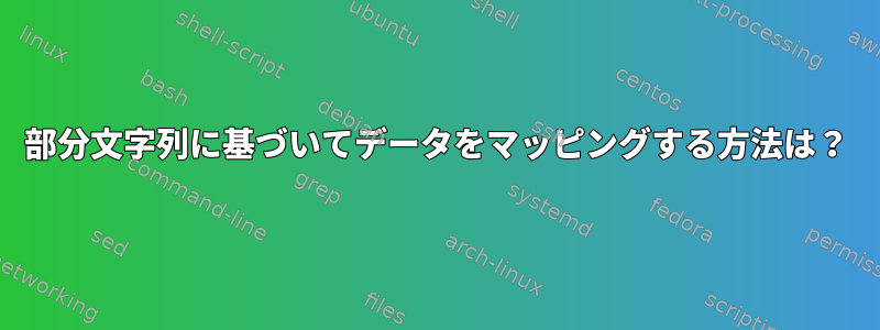 部分文字列に基づいてデータをマッピングする方法は？