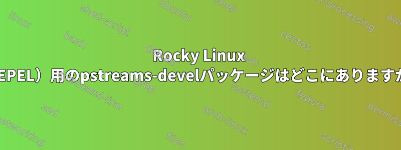 Rocky Linux 8（EPEL）用のpstreams-develパッケージはどこにありますか？