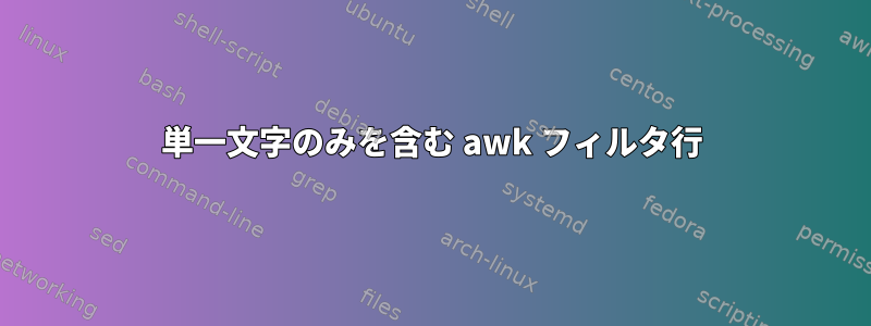 単一文字のみを含む awk フィルタ行