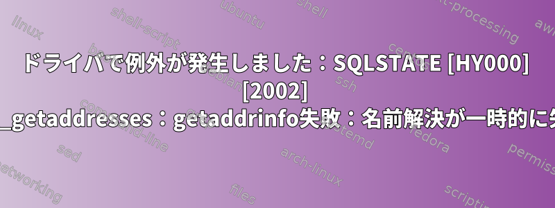 ドライバで例外が発生しました：SQLSTATE [HY000] [2002] php_network_getaddresses：getaddrinfo失敗：名前解決が一時的に失敗しました。