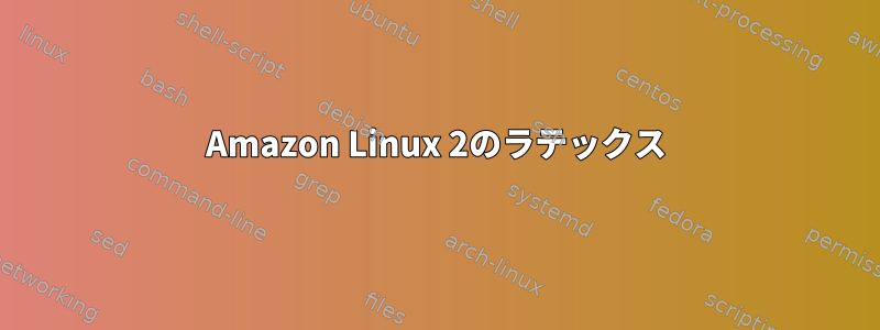 Amazon Linux 2のラテックス