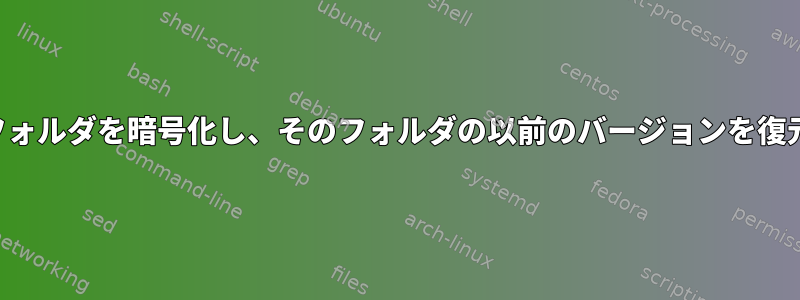 私のラップトップのフォルダを暗号化し、そのフォルダの以前のバージョンを復元したいと思います。