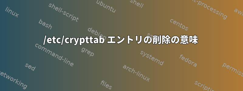 /etc/crypttab エントリの削除の意味