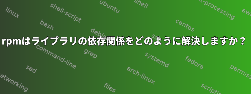 rpmはライブラリの依存関係をどのように解決しますか？