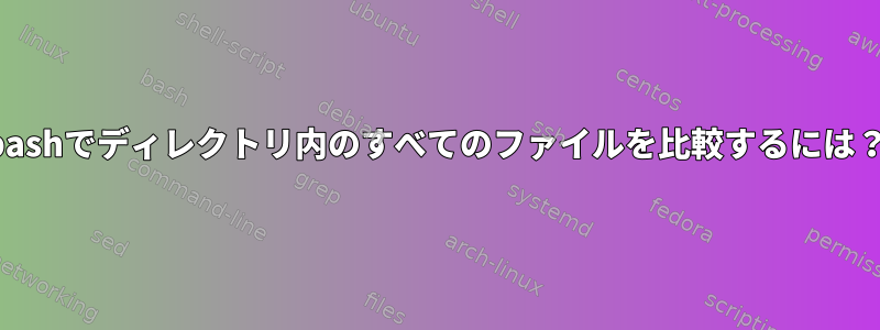 bashでディレクトリ内のすべてのファイルを比較するには？