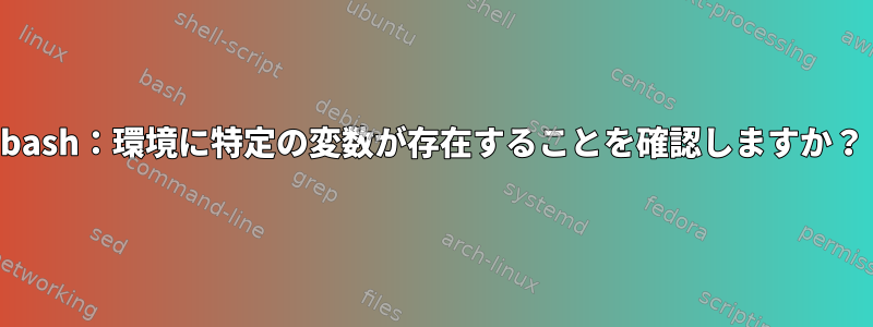 bash：環境に特定の変数が存在することを確認しますか？