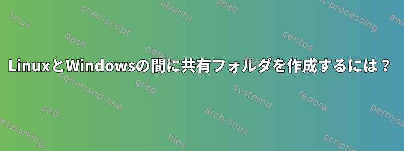 LinuxとWindowsの間に共有フォルダを作成するには？