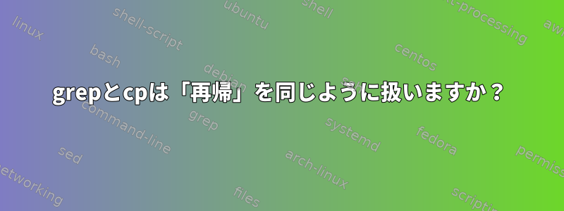 grepとcpは「再帰」を同じように扱いますか？