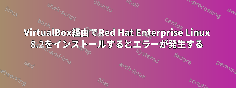 VirtualBox経由でRed Hat Enterprise Linux 8.2をインストールするとエラーが発生する