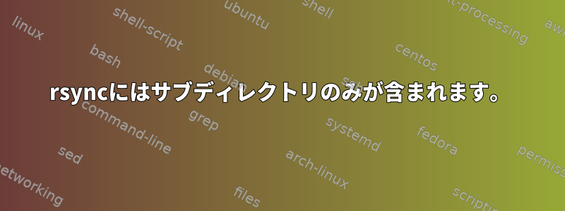 rsyncにはサブディレクトリのみが含まれます。