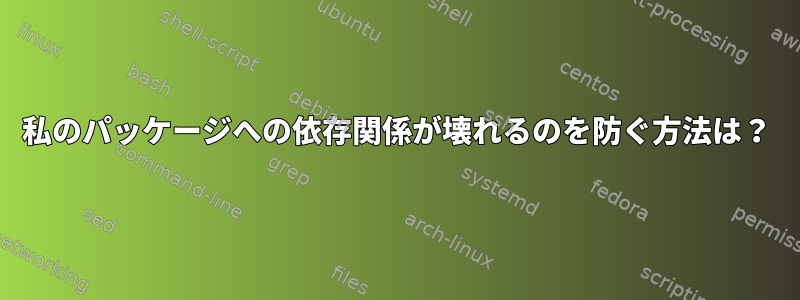 私のパッケージへの依存関係が壊れるのを防ぐ方法は？