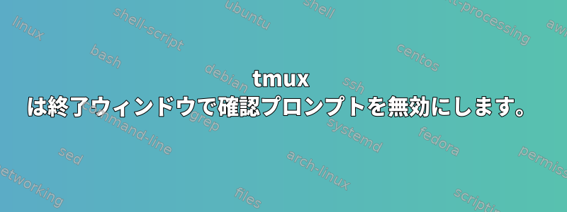 tmux は終了ウィンドウで確認プロンプトを無効にします。