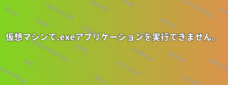 仮想マシンで.exeアプリケーションを実行できません。