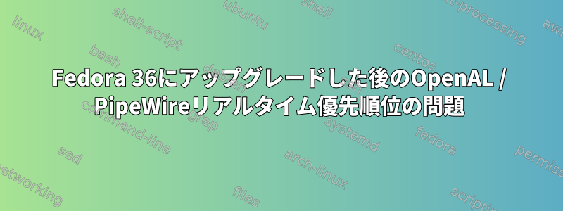 Fedora 36にアップグレードした後のOpenAL / PipeWireリアルタイム優先順位の問題