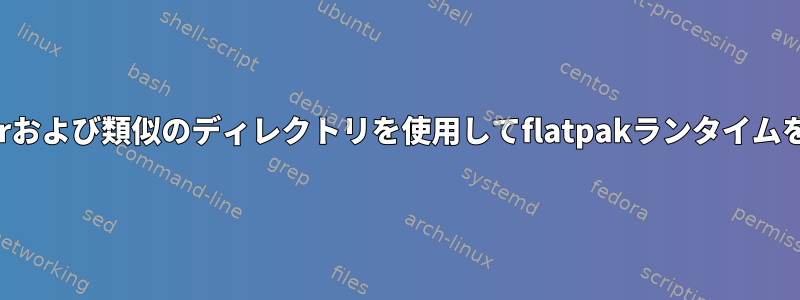 指定された/usrおよび類似のディレクトリを使用してflatpakランタイムを作成します。