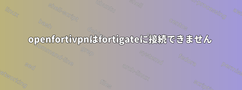 openfortivpnはfortigateに接続できません