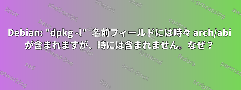 Debian: "dpkg -l" 名前フィールドには時々 arch/abi が含まれますが、時には含まれません。なぜ？