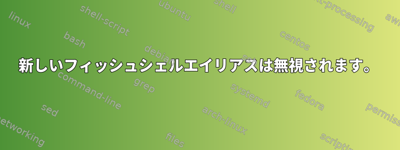 新しいフィッシュシェルエイリアスは無視されます。