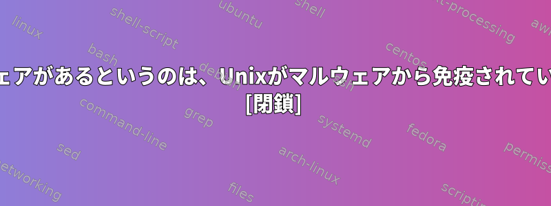 さて、Androidにマルウェアがあるというのは、Unixがマルウェアから免疫されていないという意味ですか？ [閉鎖]