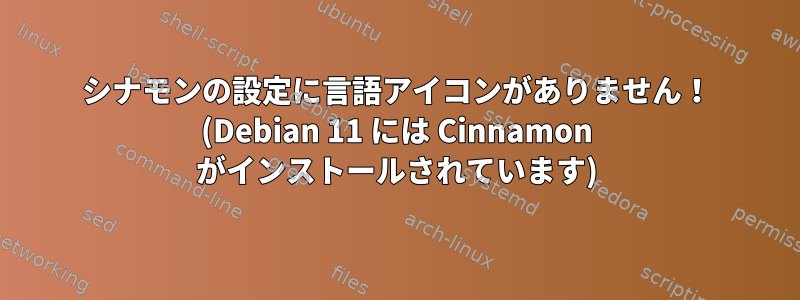 シナモンの設定に言語アイコンがありません！ (Debian 11 には Cinnamon がインストールされています)