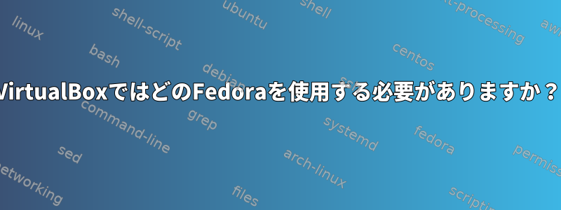 VirtualBoxではどのFedoraを使用する必要がありますか？